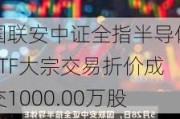 国联安中证全指半导体ETF大宗交易折价成交1000.00万股