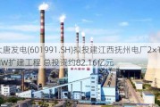 大唐发电(601991.SH)拟投建江西抚州电厂2×1000MW扩建工程 总投资约82.16亿元