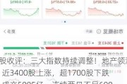 A股收评：三大指数持续调整！地产领涨，近3400股上涨，超1700股下跌，成交5995亿，连续两日不足6000亿