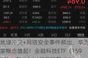 地缘冲突+网络安全事件频出，华为鸿蒙概念雄起！金融科技ETF（159851）轰出5.24亿元天量成交，叒刷新高！