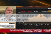 苹果:iPhone 16的供应状态良好，即使需求与15持平，等货周期也会缩短