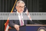 美联储官员密集发声 为再次大幅降息敞开大门