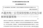 水晶光电：公司实际控制人叶仙玉被解除留置措施