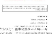 农业银行：董事会批准2023年11月30日投资，获国家金融监督管理总局批准