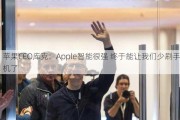 苹果CEO库克：Apple智能很强 终于能让我们少刷手机了