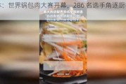 吉林：世界锅包肉大赛开幕，286 名选手角逐厨神称号