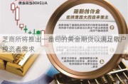 芝商所将推出一盎司的黄金期货以满足散户投资者需求