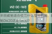 丰田威驰适合使用什么型号机油，新威驰0W20还是5W30？