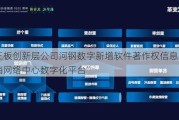 新三板创新层公司河钢数字新增软件著作权信息：“营销网络中心数字化平台”