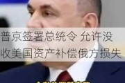 普京签署总统令 允许没收美国资产补偿俄方损失