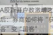 A股新开户数激增之后：券商如何将“获客”变“留客”