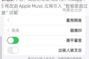 切歌更平滑：消息称苹果 iOS 18 / macOS 15 将改进 Apple Music 应用引入“智能歌曲过渡”功能