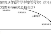 如何在市场波动中进行基金投资？这种投资方式有哪些潜在风险和收益？