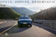 问世近 6 年、历经两代车型，蔚来 ES6 累计交付 20 万辆