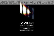 索尼影业首席运营官Ravi Ahuja将出任首席执行官