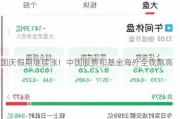 国庆***期继续涨！中国股票和基金海外全线飘高