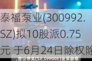 泰福泵业(300992.SZ)拟10股派0.75元 于6月24日除权除息