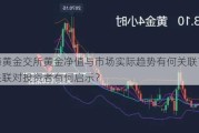 上海黄金交所黄金净值与市场实际趋势有何关联？这些关联对投资者有何启示？