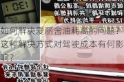 如何解决爱丽舍油耗高的问题？这种解决方式对驾驶成本有何影响？