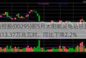 江山控股(00295)前5月太阳能发电站总发电量约13.37万兆瓦时，同比下降2.2%