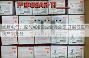 威腾电气：拟与ABB设立合资公司 开展低压母线产品业务