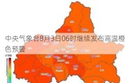 中央气象台8月3日06时继续发布高温橙色预警