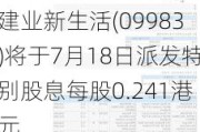 建业新生活(09983)将于7月18日派发特别股息每股0.241港元