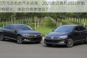 20万元左右的汽车选择，2020款迈腾和2022款帕萨特相比，哪款价格更便宜？