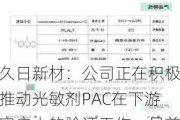 久日新材：公司正在积极推动光敏剂PAC在下游客户中的验证工作，目前已向飞凯材料、瑞红苏州等企业小批量