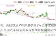 隔夜要闻：美股收涨 WTI原油收高2% 英伟达股价反弹收涨 美国汽车制造商敦促特朗普保留电动汽车税收减免政策