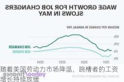 随着美国劳动力市场降温，跳槽者的工资增长持续放缓