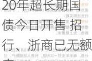 20年超长期国债今日开售 招行、浙商已无额度