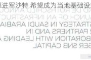 罗斯柴尔德进军沙特 希望成为当地基础设施债务重要参与者