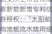 北交所上市公司海泰新能新增专利信息授权：“太阳能电池板流水线用缓冲轮”