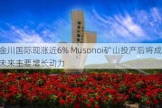 金川国际现涨近6% Musonoi矿山投产后将成公司未来主要增长动力