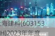 上海建科(603153.SH)2023年年度权益分派：每股派0.24元 6月13日股权登记