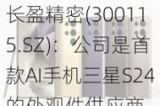 长盈精密(300115.SZ)：公司是首款AI手机三星S24的外观件供应商