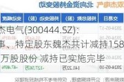 双杰电气(300444.SZ)：董事、特定股东魏杰共计减持158.58万股股份 减持已实施完毕