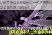 人类战胜艾滋病再现曙光：一预防药物临床试验首次实现后期“0感染”