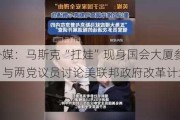 外媒：马斯克“扛娃”现身国会大厦参会，与两党议员讨论美联邦政府改革计划