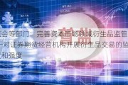 证监会等部门：完善资本市场领域衍生品监管规则 统一对证券期货经营机构开展衍生品交易的监管尺度和强度