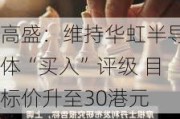 高盛：维持华虹半导体“买入”评级 目标价升至30港元