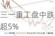 三一重工盘中跌超5%