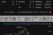 比特币爆了，超9.1万人爆仓！