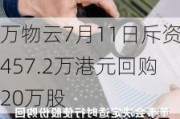 万物云7月11日斥资457.2万港元回购20万股