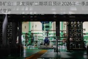 藏格矿业：巨龙铜矿二期项目预计2026年一季度实现试生产