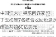 中国恒大：寻求向许家印、 丁玉梅等7名被告收回股息及酬金共约60亿美元