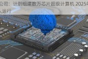 xAI公司：计划组建数万芯片超级计算机 2025年秋投入运行