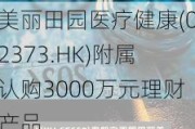 美丽田园医疗健康(02373.HK)附属认购3000万元理财产品