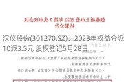 汉仪股份(301270.SZ)：2023年权益分派10派3.5元 股权登记5月28日